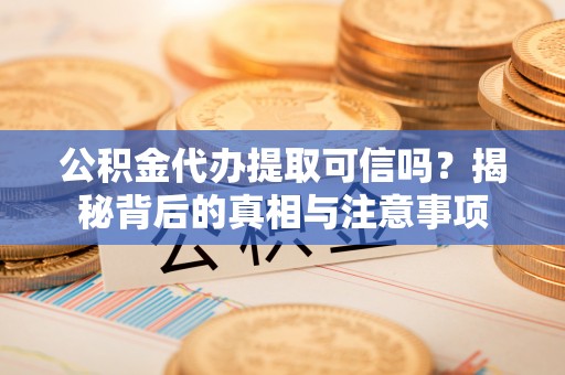 文登公积金代办提取可信吗？揭秘背后的真相与注意事项