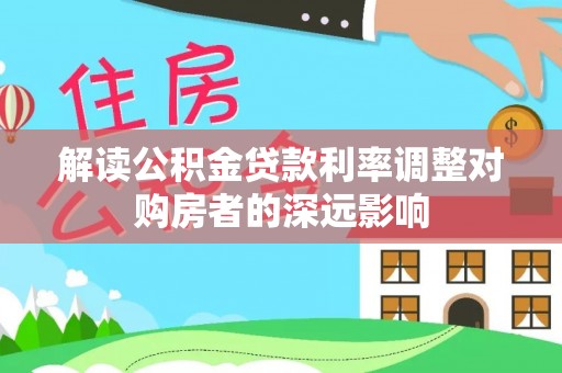 文登解读公积金贷款利率调整对购房者的深远影响