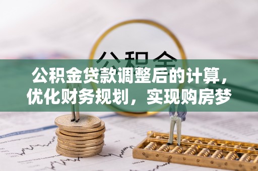 文登公积金贷款调整后的计算，优化财务规划，实现购房梦想