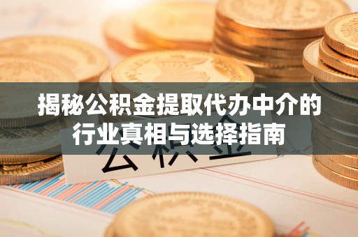 文登揭秘公积金提取代办中介的行业真相与选择指南