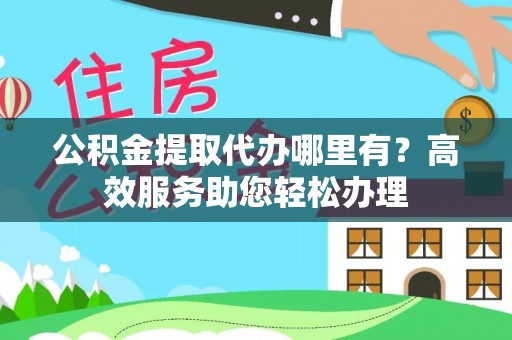 文登公积金提取代办哪里有？高效服务助您轻松办理