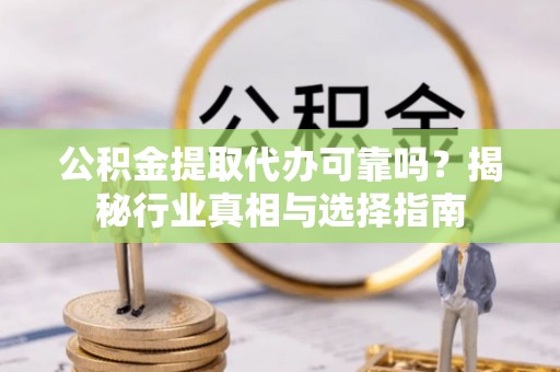 文登公积金提取代办可靠吗？揭秘行业真相与选择指南