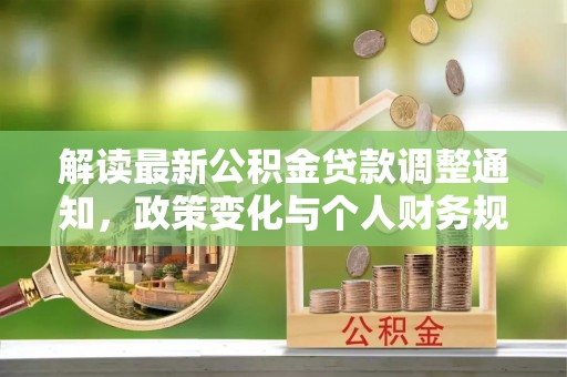 文登解读最新公积金贷款调整通知，政策变化与个人财务规划的影响