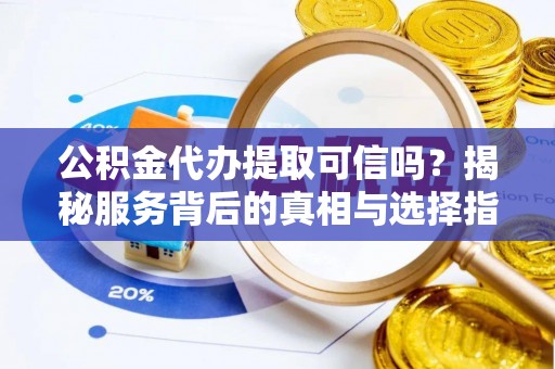文登公积金代办提取可信吗？揭秘服务背后的真相与选择指南