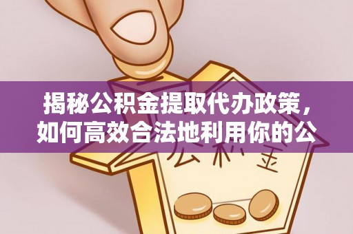 文登揭秘公积金提取代办政策，如何高效合法地利用你的公积金