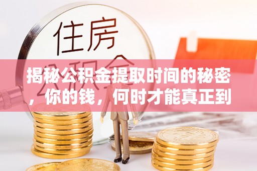 文登揭秘公积金提取时间的秘密，你的钱，何时才能真正到手？