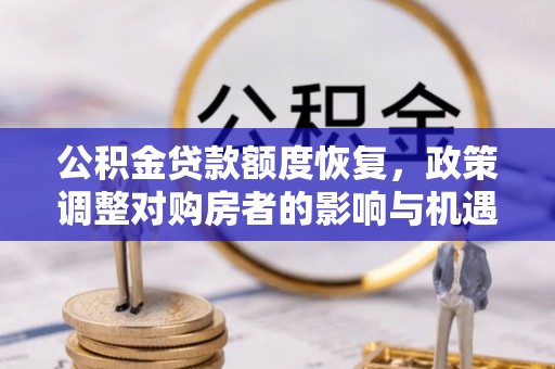 文登公积金贷款额度恢复，政策调整对购房者的影响与机遇