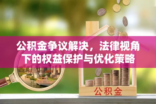 文登公积金争议解决，法律视角下的权益保护与优化策略