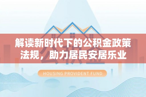 文登解读新时代下的公积金政策法规，助力居民安居乐业