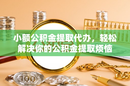 文登小额公积金提取代办，轻松解决你的公积金提取烦恼