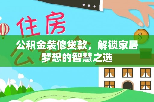文登公积金装修贷款，解锁家居梦想的智慧之选