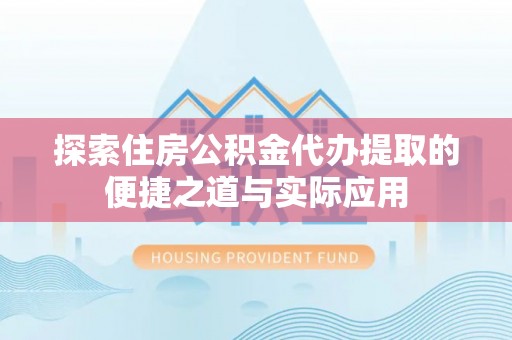 文登探索住房公积金代办提取的便捷之道与实际应用