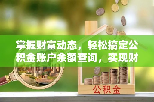 文登掌握财富动态，轻松搞定公积金账户余额查询，实现财务自由第一步