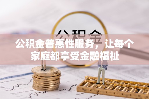 文登公积金普惠性服务，让每个家庭都享受金融福祉