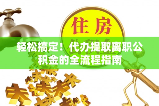 文登轻松搞定！代办提取离职公积金的全流程指南