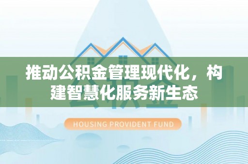 文登推动公积金管理现代化，构建智慧化服务新生态