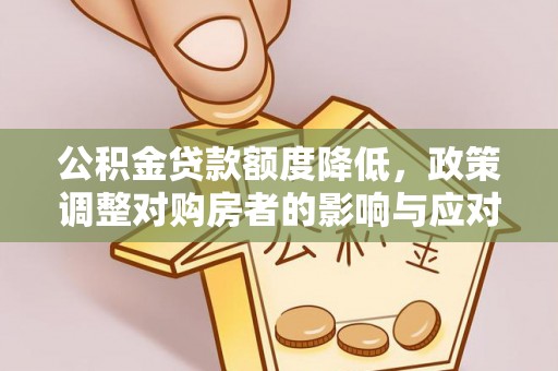 文登公积金贷款额度降低，政策调整对购房者的影响与应对策略