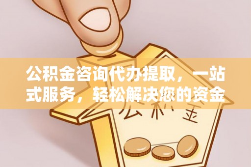 文登公积金咨询代办提取，一站式服务，轻松解决您的资金需求