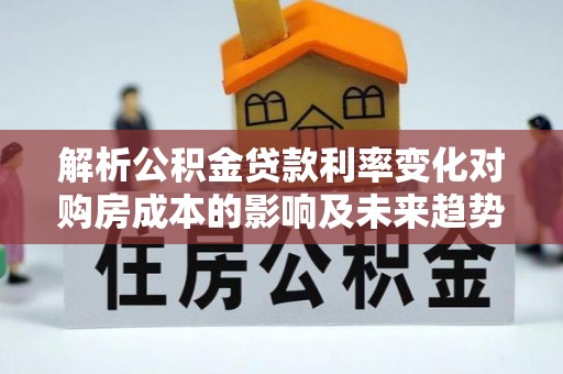 文登解析公积金贷款利率变化对购房成本的影响及未来趋势