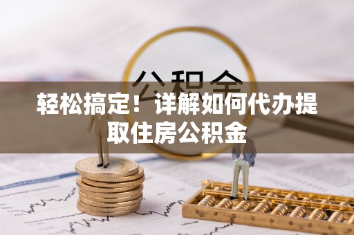文登轻松搞定！详解如何代办提取住房公积金