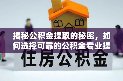 文登揭秘公积金提取的秘密，如何选择可靠的公积金专业提取代办服务