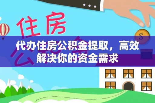 文登代办住房公积金提取，高效解决你的资金需求
