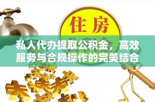 文登私人代办提取公积金，高效服务与合规操作的完美结合