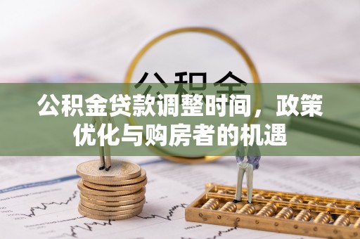 文登公积金贷款调整时间，政策优化与购房者的机遇