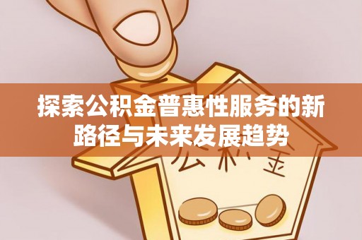 文登探索公积金普惠性服务的新路径与未来发展趋势