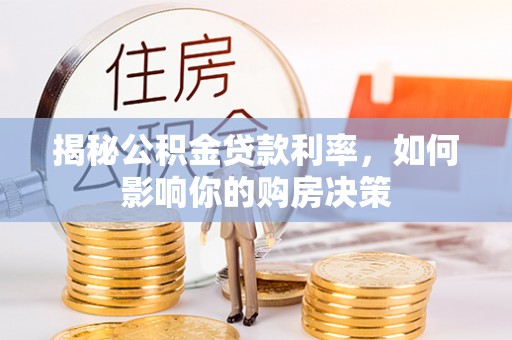 文登揭秘公积金贷款利率，如何影响你的购房决策