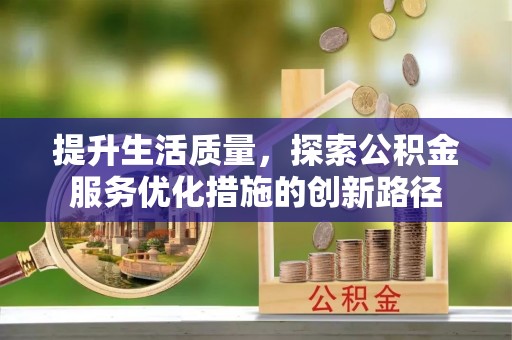 文登提升生活质量，探索公积金服务优化措施的创新路径