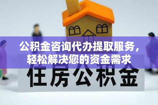 文登公积金咨询代办提取服务，轻松解决您的资金需求