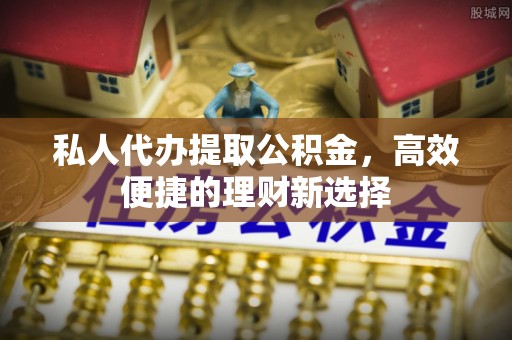 文登私人代办提取公积金，高效便捷的理财新选择
