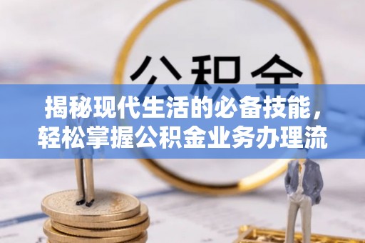 文登揭秘现代生活的必备技能，轻松掌握公积金业务办理流程