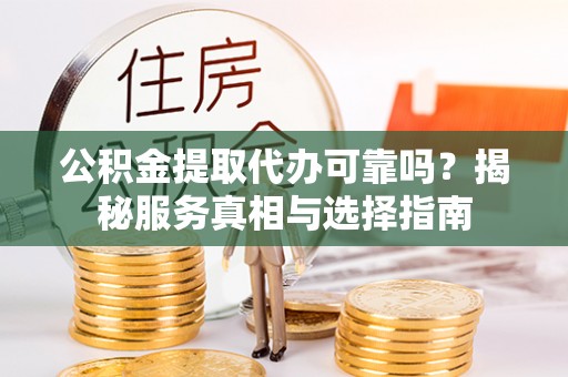 文登公积金提取代办可靠吗？揭秘服务真相与选择指南