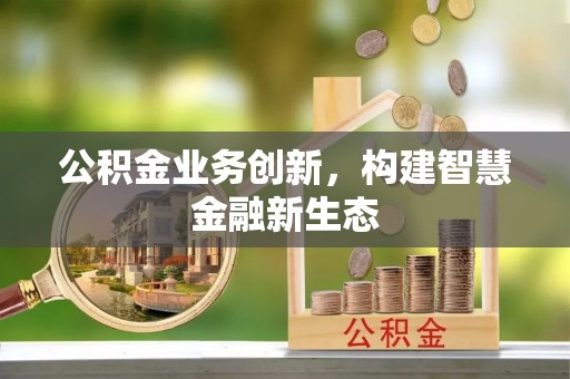 文登公积金业务创新，构建智慧金融新生态