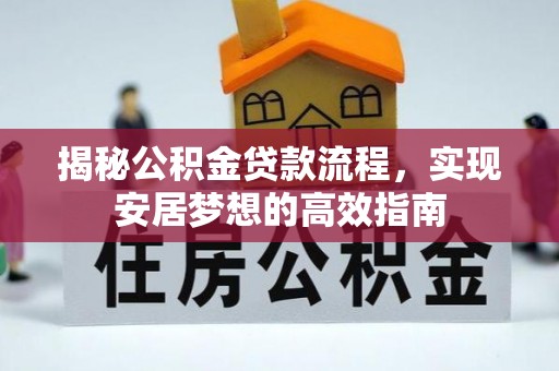 文登揭秘公积金贷款流程，实现安居梦想的高效指南
