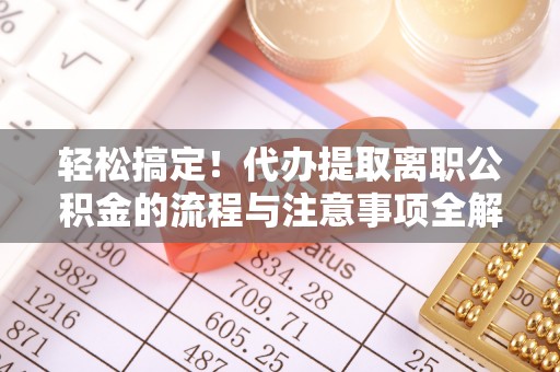 文登轻松搞定！代办提取离职公积金的流程与注意事项全解析