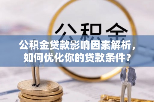 文登公积金贷款影响因素解析，如何优化你的贷款条件？