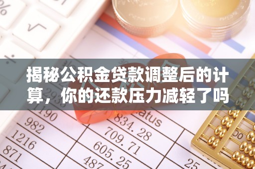 文登揭秘公积金贷款调整后的计算，你的还款压力减轻了吗？