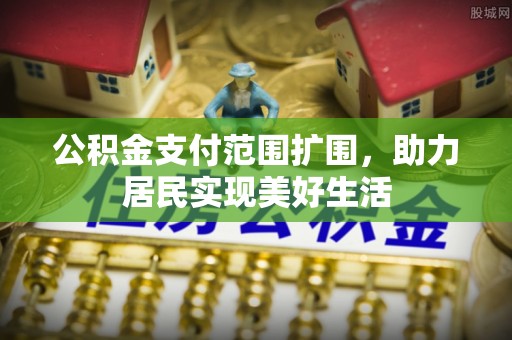 文登公积金支付范围扩围，助力居民实现美好生活