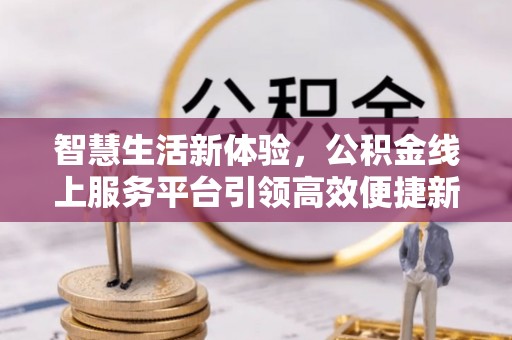文登智慧生活新体验，公积金线上服务平台引领高效便捷新时代