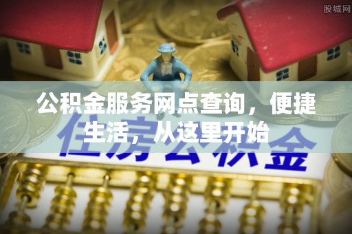 文登公积金服务网点查询，便捷生活，从这里开始