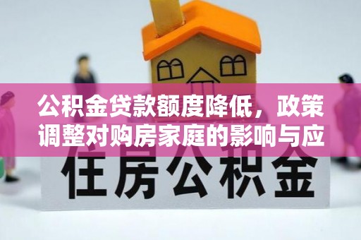 文登公积金贷款额度降低，政策调整对购房家庭的影响与应对策略