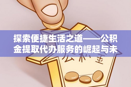 文登探索便捷生活之道——公积金提取代办服务的崛起与未来