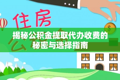 文登揭秘公积金提取代办收费的秘密与选择指南