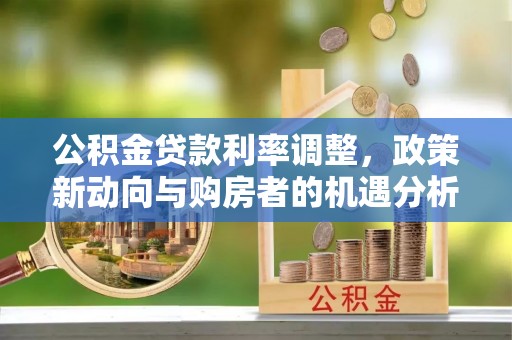 文登公积金贷款利率调整，政策新动向与购房者的机遇分析
