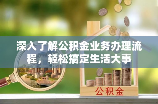 文登深入了解公积金业务办理流程，轻松搞定生活大事