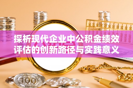文登探析现代企业中公积金绩效评估的创新路径与实践意义
