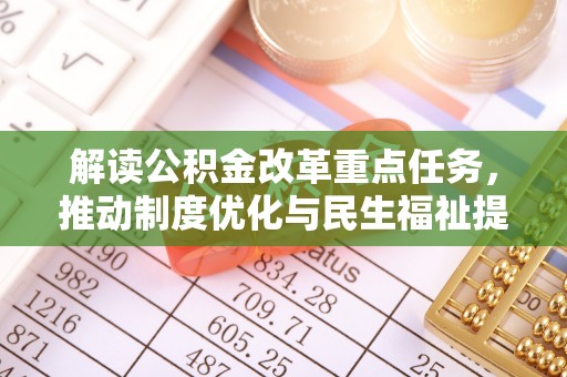 文登解读公积金改革重点任务，推动制度优化与民生福祉提升